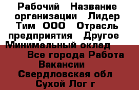 Рабочий › Название организации ­ Лидер Тим, ООО › Отрасль предприятия ­ Другое › Минимальный оклад ­ 14 000 - Все города Работа » Вакансии   . Свердловская обл.,Сухой Лог г.